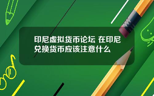 印尼虚拟货币论坛 在印尼兑换货币应该注意什么