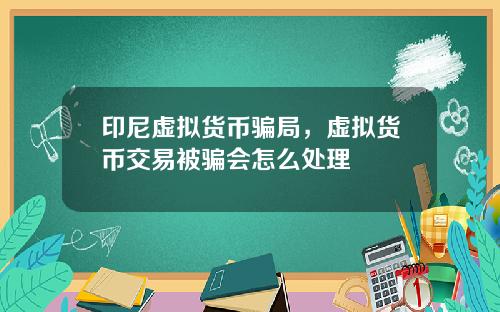 印尼虚拟货币骗局，虚拟货币交易被骗会怎么处理