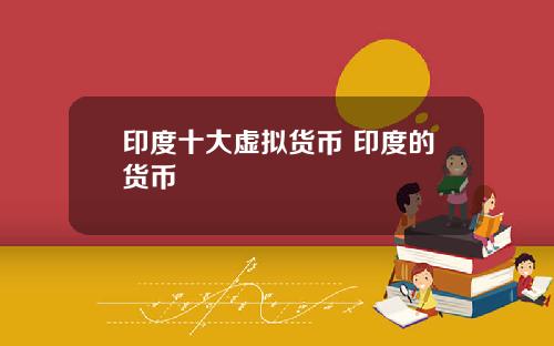 印度十大虚拟货币 印度的货币