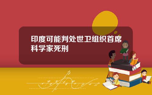 印度可能判处世卫组织首席科学家死刑