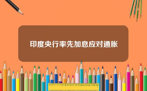 印度央行率先加息应对通胀