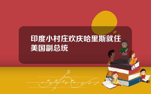 印度小村庄欢庆哈里斯就任美国副总统