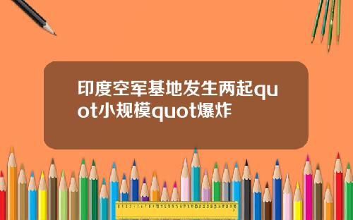 印度空军基地发生两起quot小规模quot爆炸