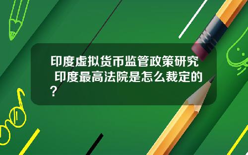 印度虚拟货币监管政策研究 印度最高法院是怎么裁定的？