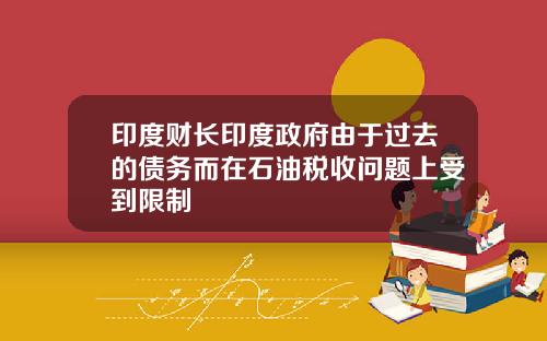 印度财长印度政府由于过去的债务而在石油税收问题上受到限制