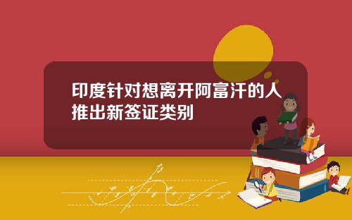 印度针对想离开阿富汗的人推出新签证类别