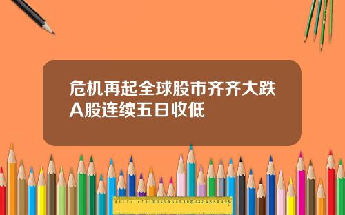 危机再起全球股市齐齐大跌A股连续五日收低