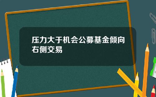 压力大于机会公募基金倾向右侧交易