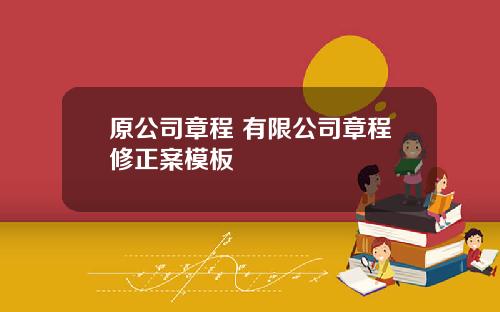 原公司章程 有限公司章程修正案模板