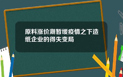 原料涨价潮暂缓疫情之下造纸企业的得失变局