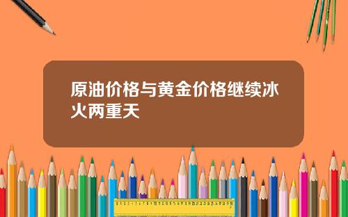 原油价格与黄金价格继续冰火两重天