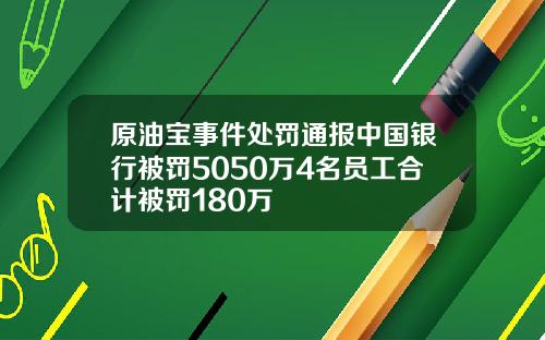 原油宝事件处罚通报中国银行被罚5050万4名员工合计被罚180万