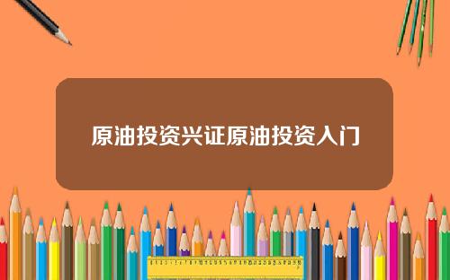 原油投资兴证原油投资入门