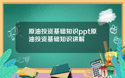 原油投资基础知识ppt原油投资基础知识讲解