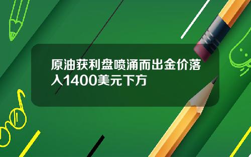 原油获利盘喷涌而出金价落入1400美元下方