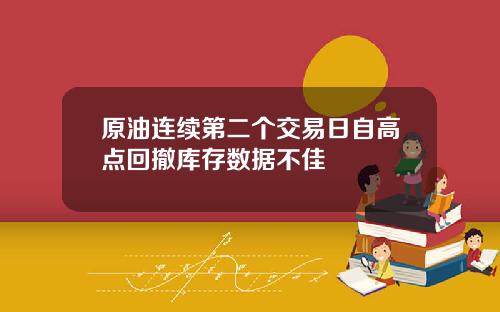 原油连续第二个交易日自高点回撤库存数据不佳