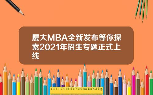 厦大MBA全新发布等你探索2021年招生专题正式上线