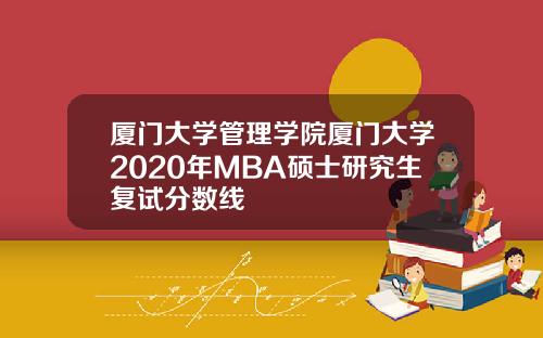 厦门大学管理学院厦门大学2020年MBA硕士研究生复试分数线