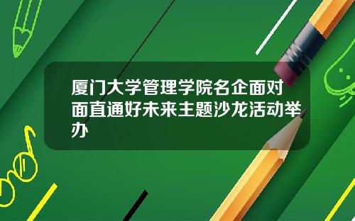 厦门大学管理学院名企面对面直通好未来主题沙龙活动举办