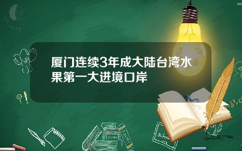 厦门连续3年成大陆台湾水果第一大进境口岸