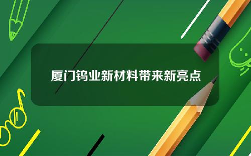 厦门钨业新材料带来新亮点