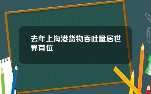 去年上海港货物吞吐量居世界首位