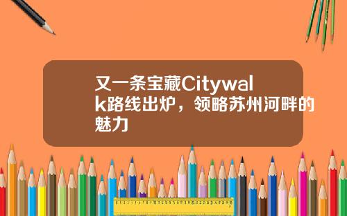 又一条宝藏Citywalk路线出炉，领略苏州河畔的魅力