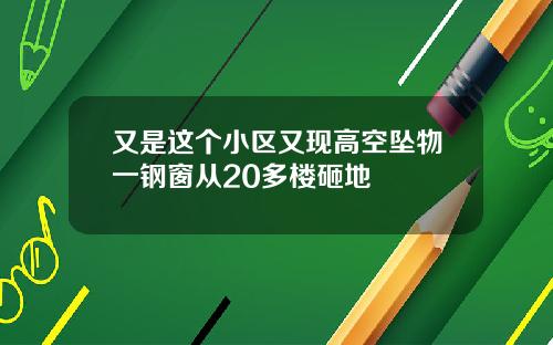 又是这个小区又现高空坠物一钢窗从20多楼砸地