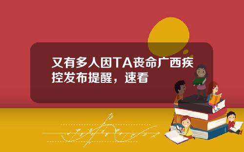 又有多人因TA丧命广西疾控发布提醒，速看