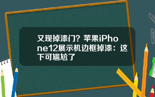 又现掉漆门？苹果iPhone12展示机边框掉漆：这下可尴尬了