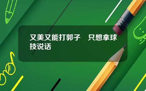 又美又能打郭子瑄只想拿球技说话
