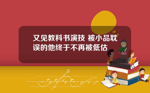 又见教科书演技 被小品耽误的他终于不再被低估