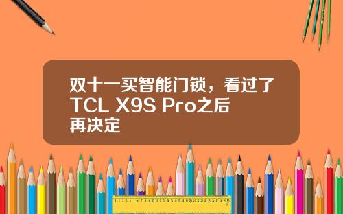 双十一买智能门锁，看过了TCL X9S Pro之后再决定