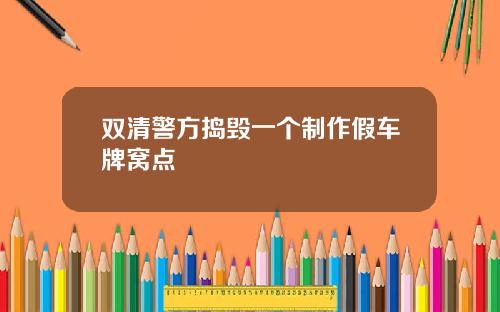 双清警方捣毁一个制作假车牌窝点
