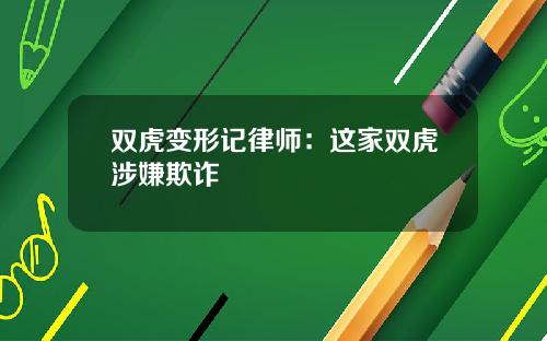 双虎变形记律师：这家双虎涉嫌欺诈