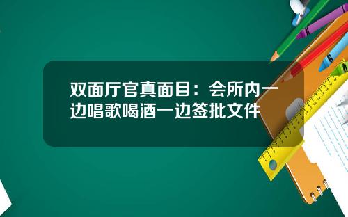 双面厅官真面目：会所内一边唱歌喝酒一边签批文件