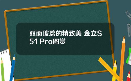 双面玻璃的精致美 金立S51 Pro图赏