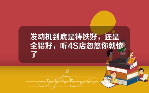 发动机到底是铸铁好，还是全铝好，听4S店忽悠你就惨了