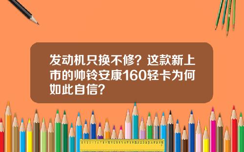 发动机只换不修？这款新上市的帅铃安康160轻卡为何如此自信？