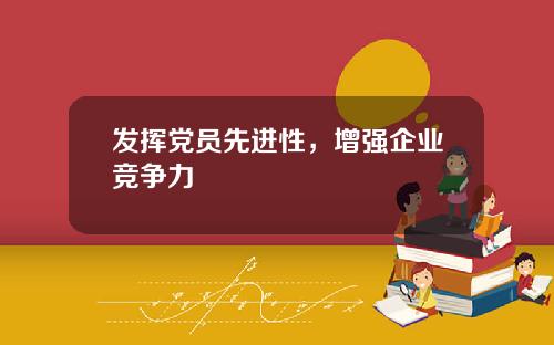 发挥党员先进性，增强企业竞争力