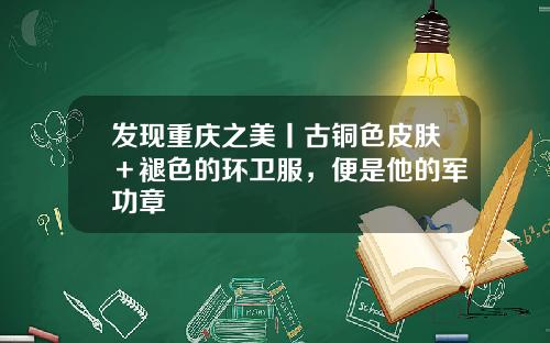 发现重庆之美丨古铜色皮肤＋褪色的环卫服，便是他的军功章