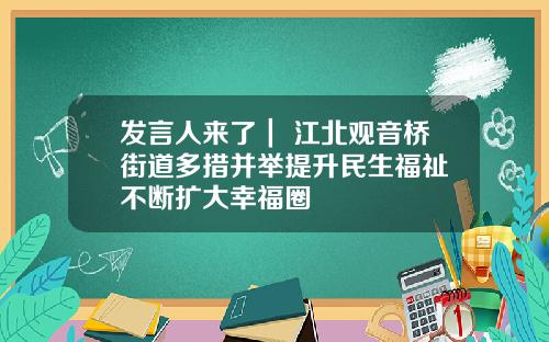 发言人来了｜ 江北观音桥街道多措并举提升民生福祉 不断扩大幸福圈