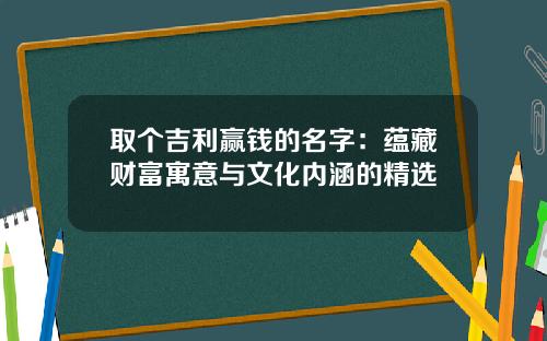 取个吉利赢钱的名字：蕴藏财富寓意与文化内涵的精选