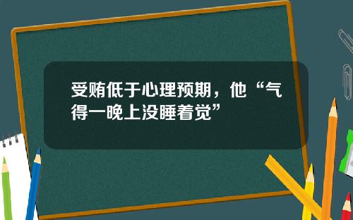 受贿低于心理预期，他“气得一晚上没睡着觉”