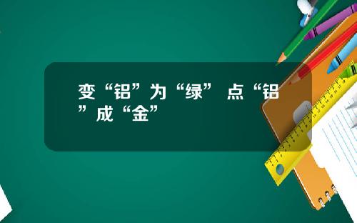 变“铝”为“绿” 点“铝”成“金”