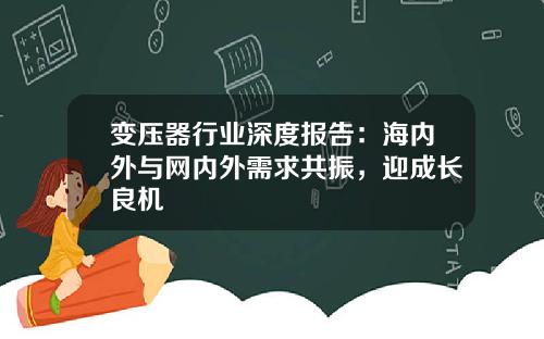 变压器行业深度报告：海内外与网内外需求共振，迎成长良机