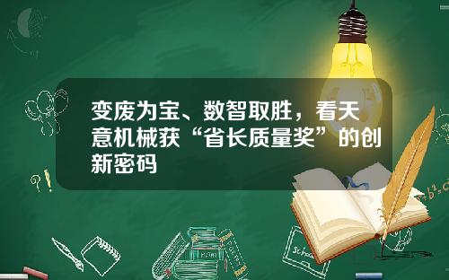 变废为宝、数智取胜，看天意机械获“省长质量奖”的创新密码