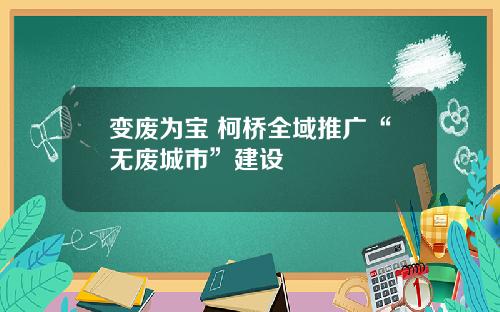 变废为宝 柯桥全域推广“无废城市”建设