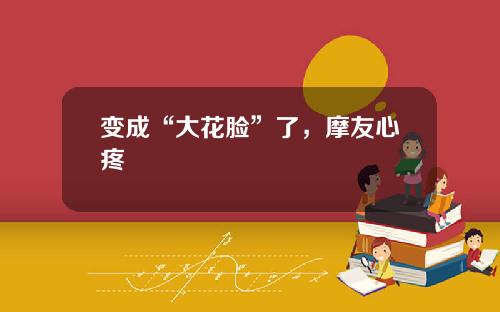 变成“大花脸”了，摩友心疼