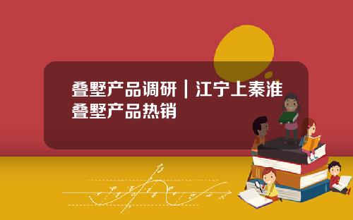 叠墅产品调研｜江宁上秦淮叠墅产品热销